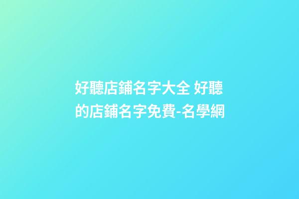 好聽店鋪名字大全 好聽的店鋪名字免費-名學網-第1張-店鋪起名-玄機派